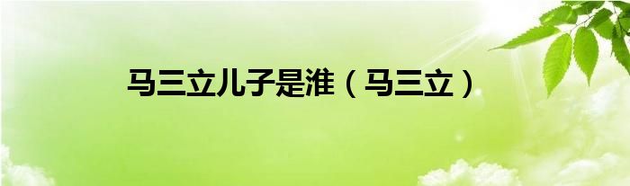 马三立儿子是淮（马三立）