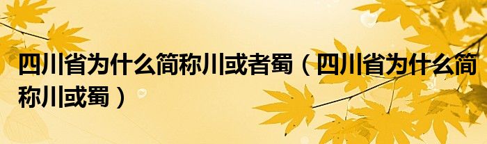 四川省为什么简称川或者蜀（四川省为什么简称川或蜀）