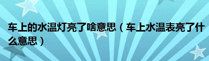 车上的水温灯亮了啥意思（车上水温表亮了什么意思）