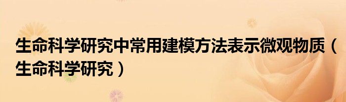 生命科学研究中常用建模方法表示微观物质（生命科学研究）