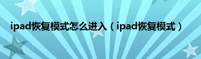 ipad恢复模式怎么进入（ipad恢复模式）