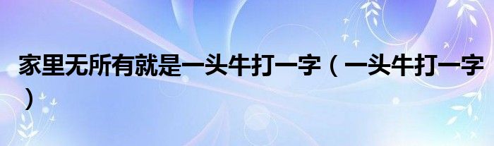 家里无所有就是一头牛打一字（一头牛打一字）