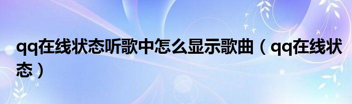 qq在线状态听歌中怎么显示歌曲（qq在线状态）