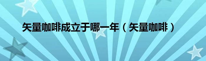 矢量咖啡成立于哪一年（矢量咖啡）