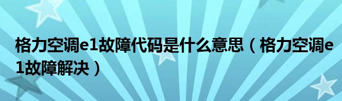 格力空调e1故障代码是什么意思（格力空调e1故障解决）