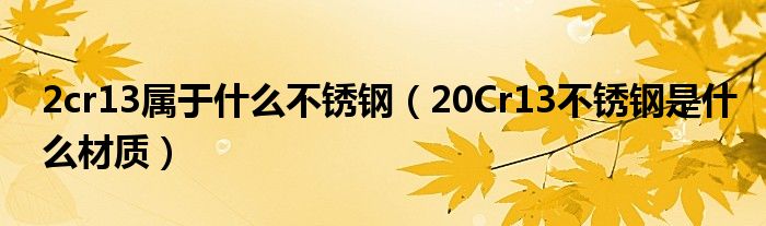 2cr13属于什么不锈钢（20Cr13不锈钢是什么材质）