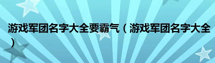 游戏军团名字大全要霸气（游戏军团名字大全）