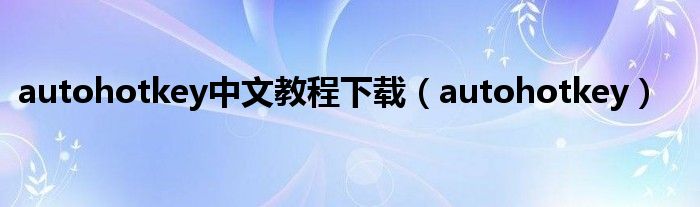 autohotkey中文教程下载（autohotkey）