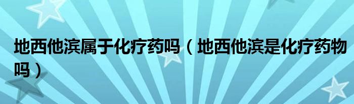 地西他滨属于化疗药吗（地西他滨是化疗药物吗）