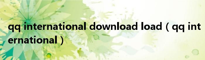 qq international download load（qq international）