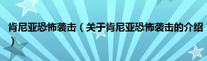 肯尼亚恐怖袭击（关于肯尼亚恐怖袭击的介绍）