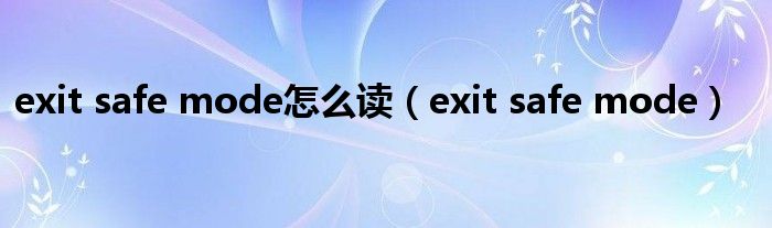 exit safe mode怎么读（exit safe mode）