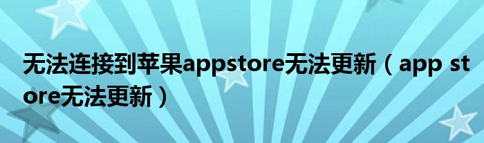 无法连接到苹果appstore无法更新（app store无法更新）