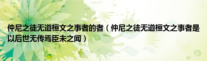 仲尼之徒无道桓文之事者的者（仲尼之徒无道桓文之事者是以后世无传焉臣未之闻）