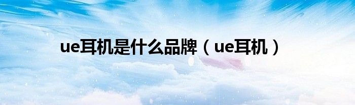 ue耳机是什么品牌（ue耳机）