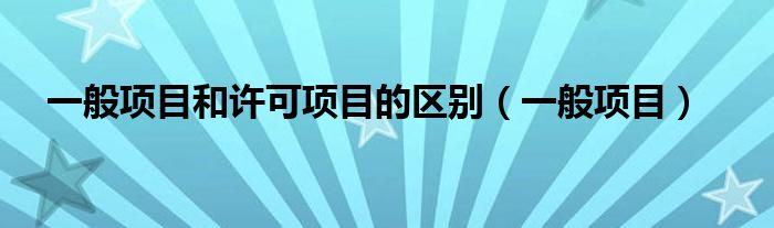 一般项目和许可项目的区别（一般项目）