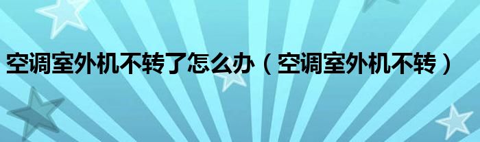 空调室外机不转了怎么办（空调室外机不转）