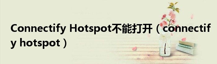 Connectify Hotspot不能打开（connectify hotspot）