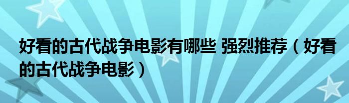 好看的古代战争电影有哪些 强烈推荐（好看的古代战争电影）