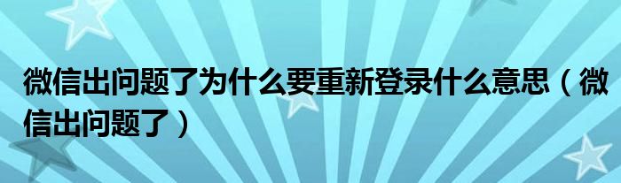 微信出问题了为什么要重新登录什么意思（微信出问题了）