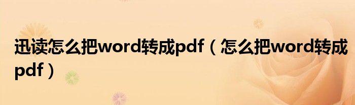 迅读怎么把word转成pdf（怎么把word转成pdf）