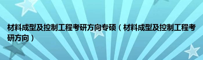 材料成型及控制工程考研方向专硕（材料成型及控制工程考研方向）