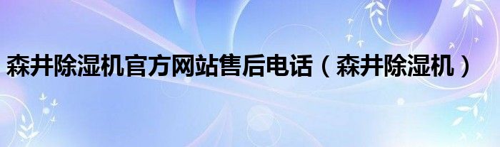 森井除湿机官方网站售后电话（森井除湿机）