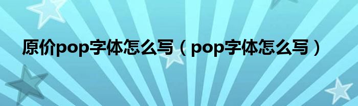 原价pop字体怎么写（pop字体怎么写）