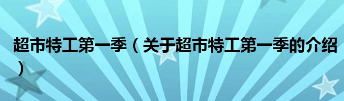 超市特工第一季（关于超市特工第一季的介绍）