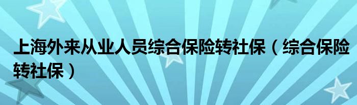 上海外来从业人员综合保险转社保（综合保险转社保）