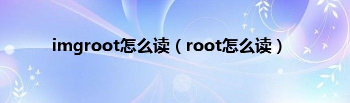 imgroot怎么读（root怎么读）