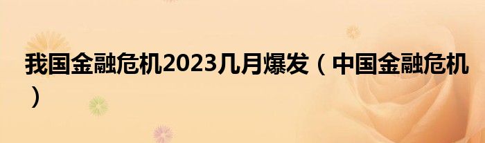 我国金融危机2023几月爆发（中国金融危机）