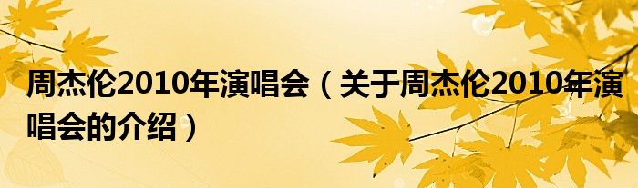 周杰伦2010年演唱会（关于周杰伦2010年演唱会的介绍）