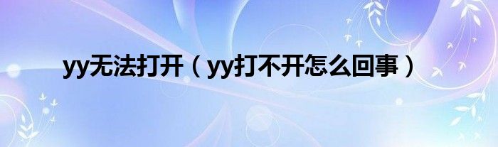 yy无法打开（yy打不开怎么回事）