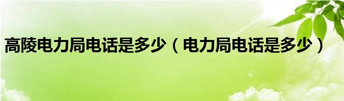 高陵电力局电话是多少（电力局电话是多少）