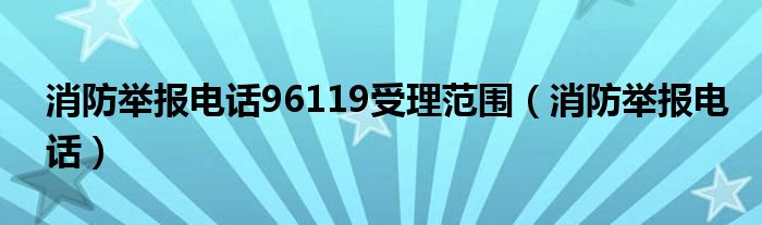 消防举报电话96119受理范围（消防举报电话）