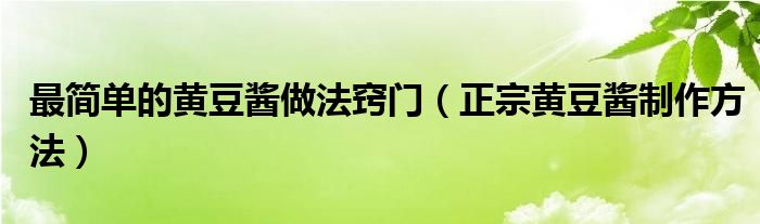 最简单的黄豆酱做法窍门（正宗黄豆酱制作方法）