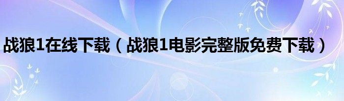 战狼1在线下载（战狼1电影完整版免费下载）