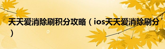 天天爱消除刷积分攻略（ios天天爱消除刷分）