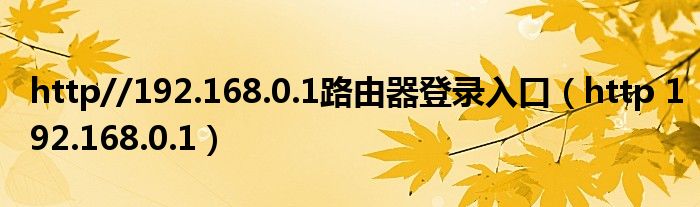 http//192.168.0.1路由器登录入口（http 192.168.0.1）