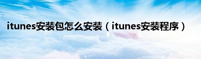 itunes安装包怎么安装（itunes安装程序）