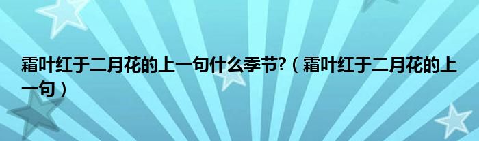 霜叶红于二月花的上一句什么季节?（霜叶红于二月花的上一句）