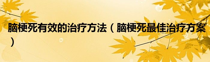 脑梗死有效的治疗方法（脑梗死最佳治疗方案）