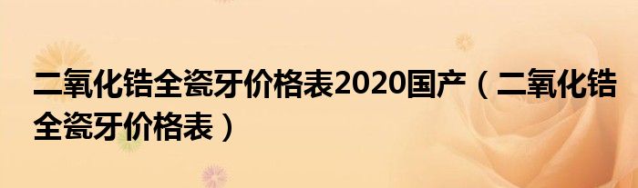 二氧化锆全瓷牙价格表2020国产（二氧化锆全瓷牙价格表）