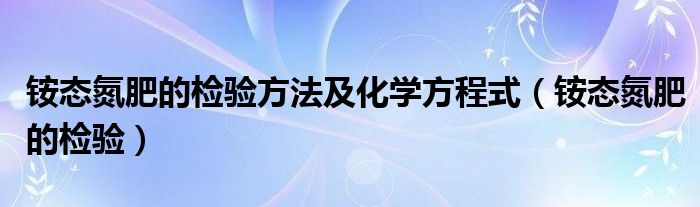 铵态氮肥的检验方法及化学方程式（铵态氮肥的检验）