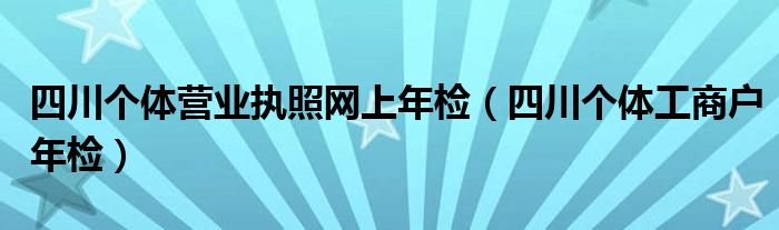 四川个体营业执照网上年检（四川个体工商户年检）