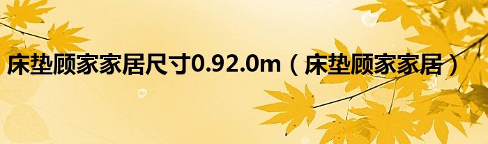 床垫顾家家居尺寸0.92.0m（床垫顾家家居）