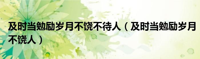 及时当勉励岁月不饶不待人（及时当勉励岁月不饶人）