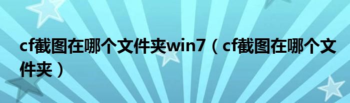 cf截图在哪个文件夹win7（cf截图在哪个文件夹）