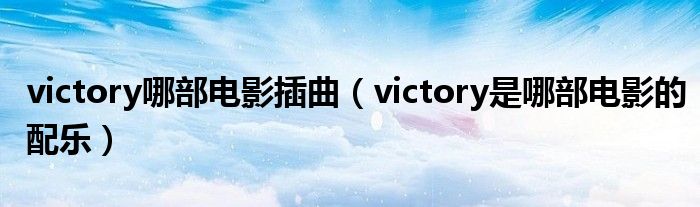 victory哪部电影插曲（victory是哪部电影的配乐）